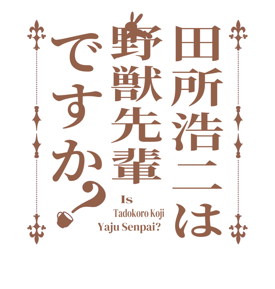 田所浩二は野獣先輩ですか？  Is  Tadokoro Koji Yaju Senpai?  