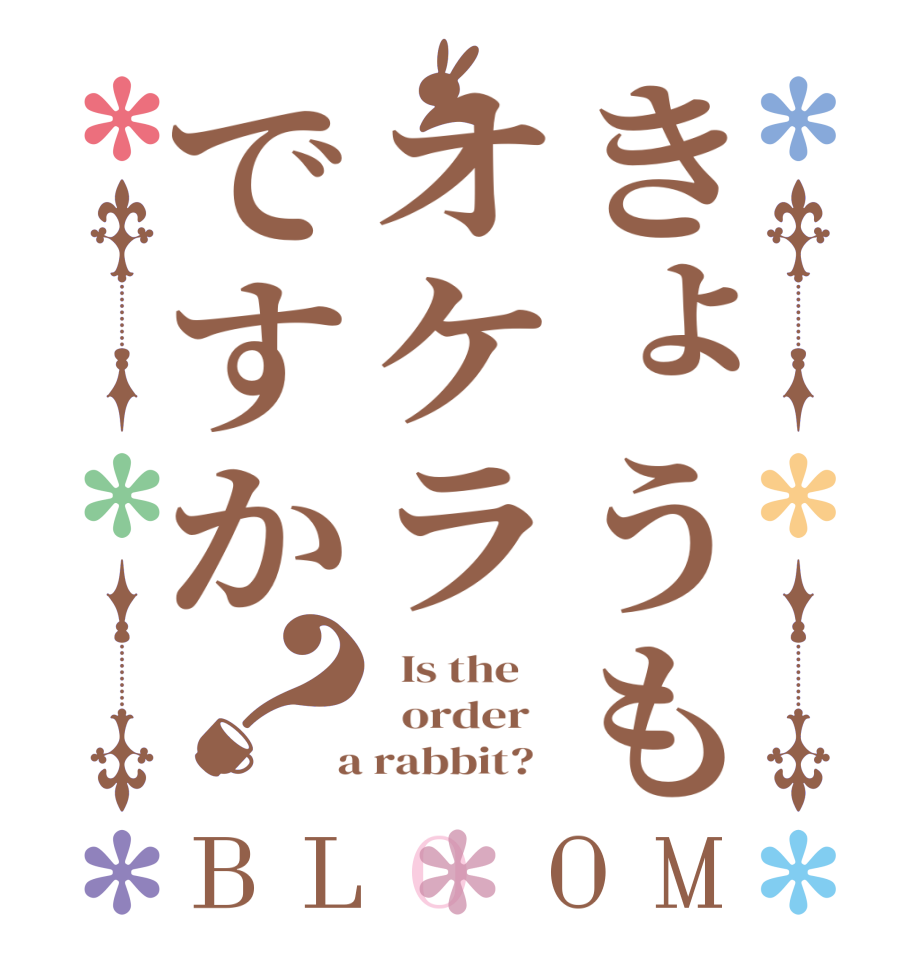 きょうもオケラですか？BLOOM   Is the      order    a rabbit?  