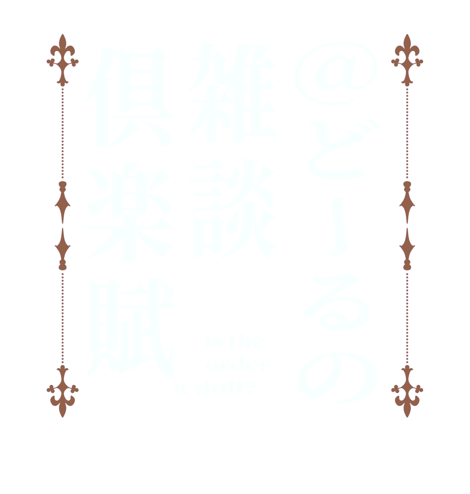 @どーるの雑談倶楽賦  Is the      order    a doll?