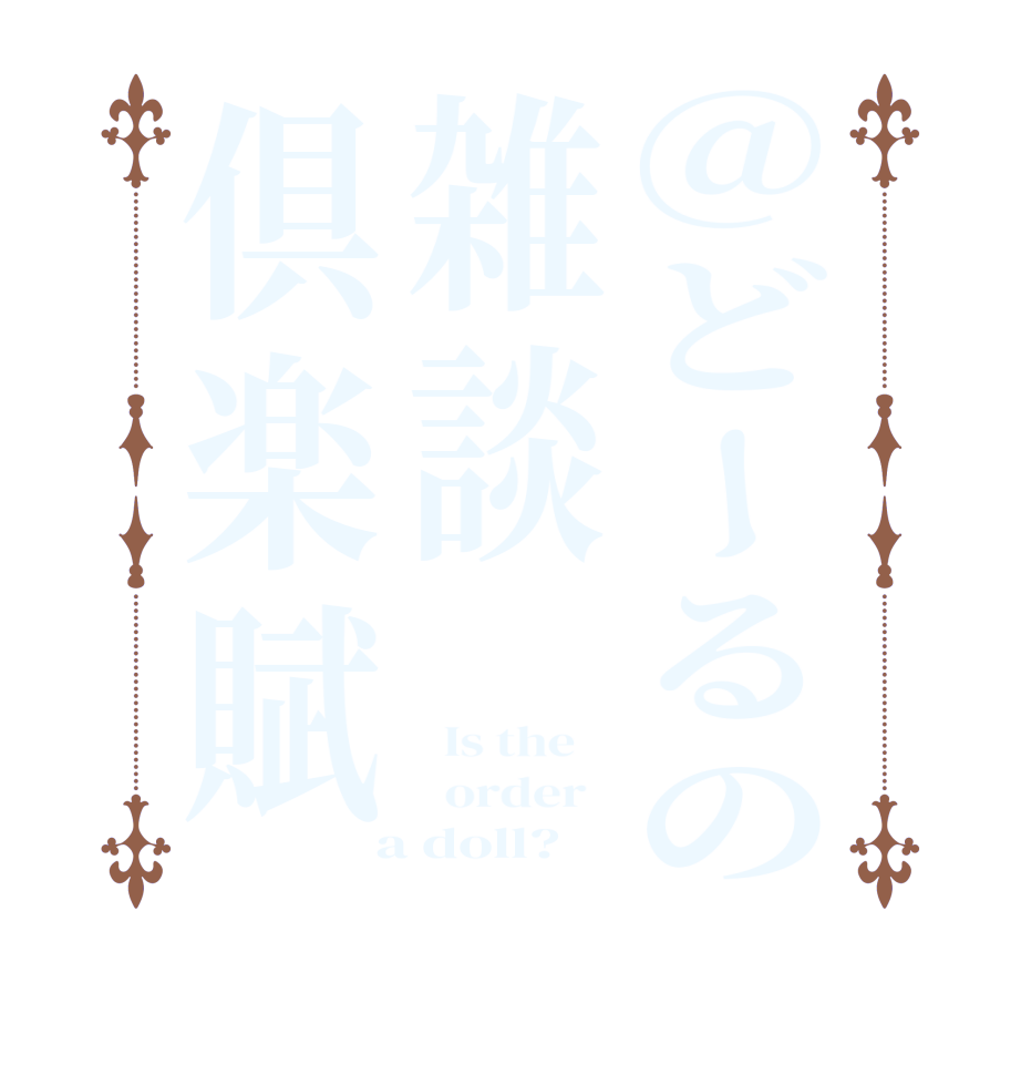 @どーるの雑談倶楽賦  Is the      order    a doll?