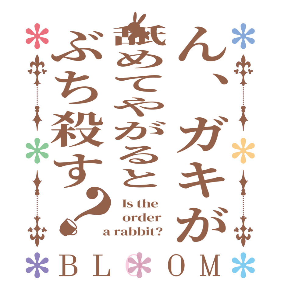 ん、ガキが舐めてやがるとぶち殺す？BLOOM   Is the      order    a rabbit?  