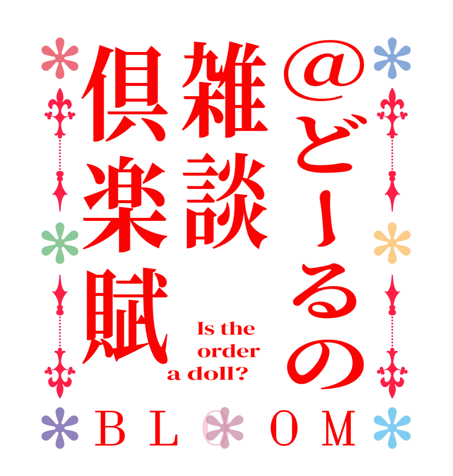@どーるの雑談倶楽賦BLOOM   Is the      order    a doll?
