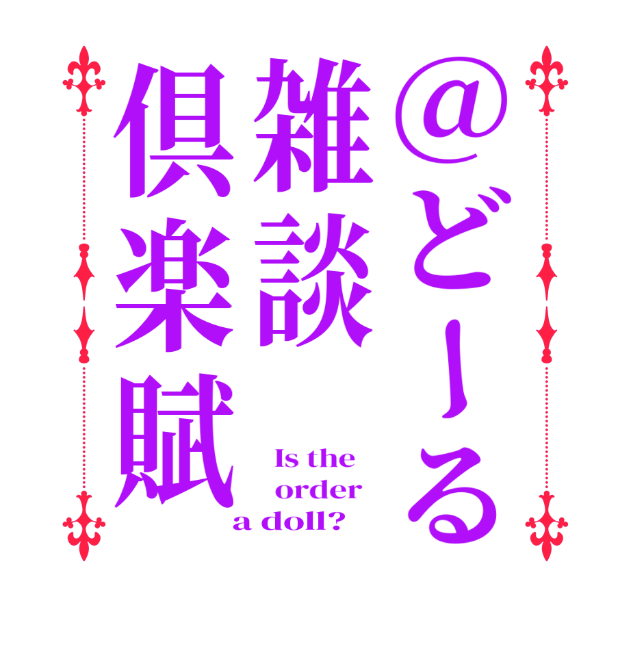 @どーる雑談倶楽賦  Is the      order    a doll?