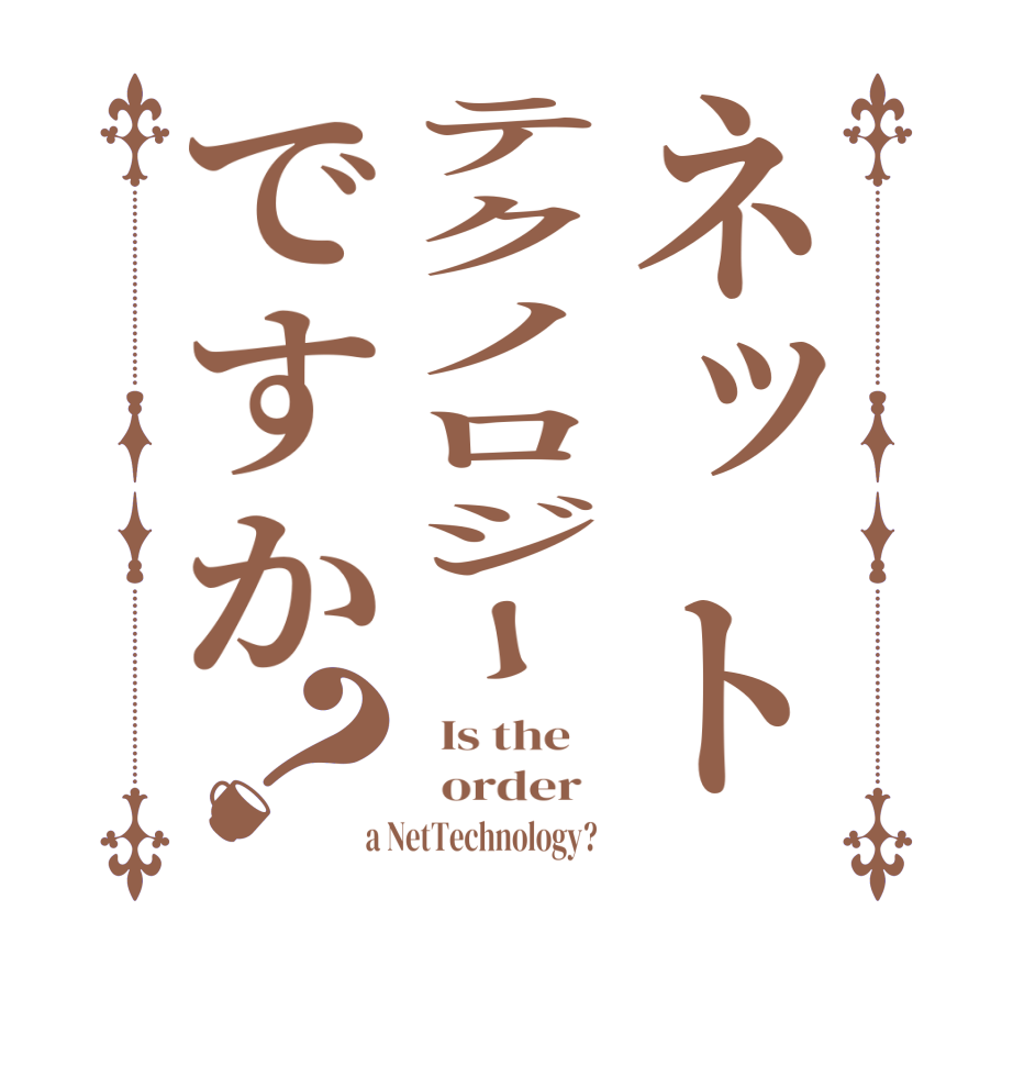 ネットテクノロジーですか？  Is the      order    a NetTechnology?  