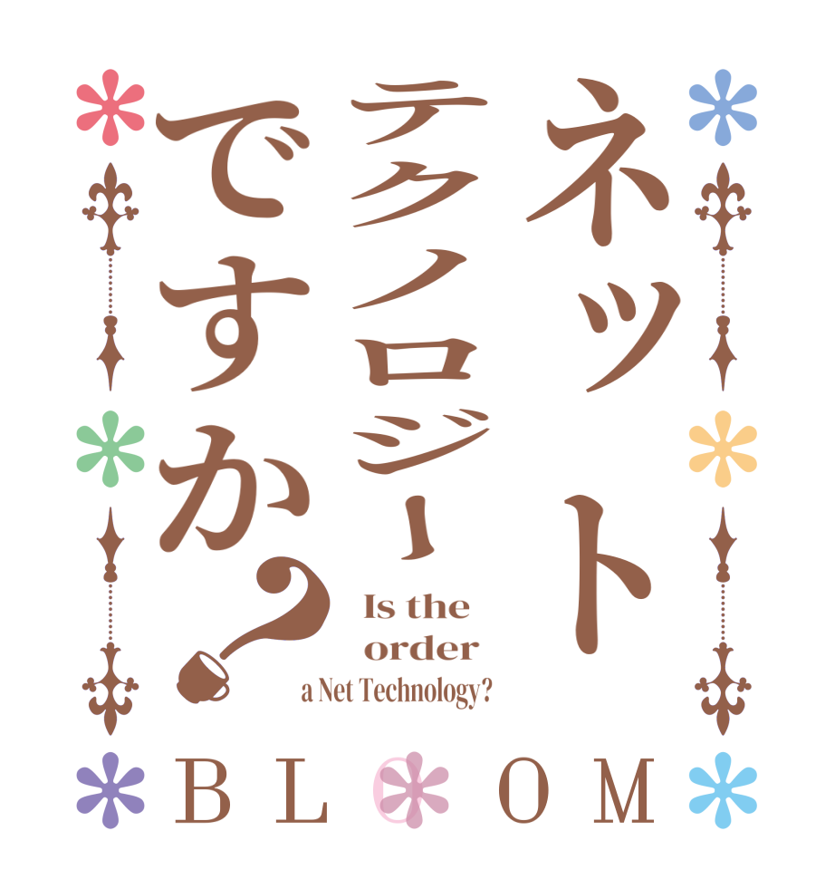 ネットテクノロジーですか？BLOOM   Is the      order    a Net Technology?  
