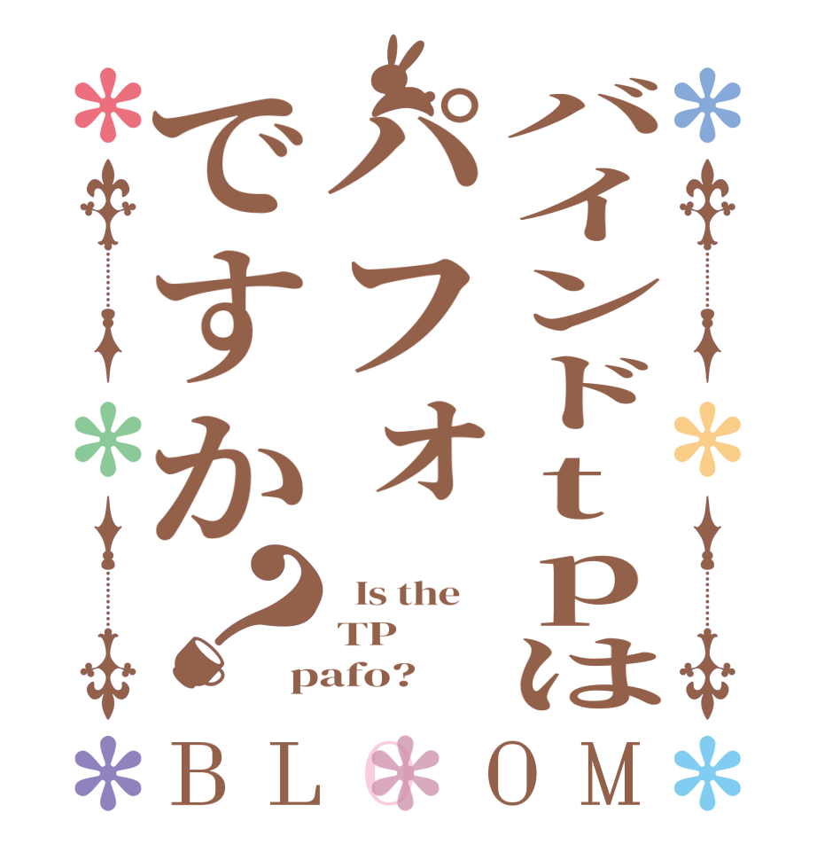 バインドtpはパフォですか？BLOOM   Is the    TP pafo?