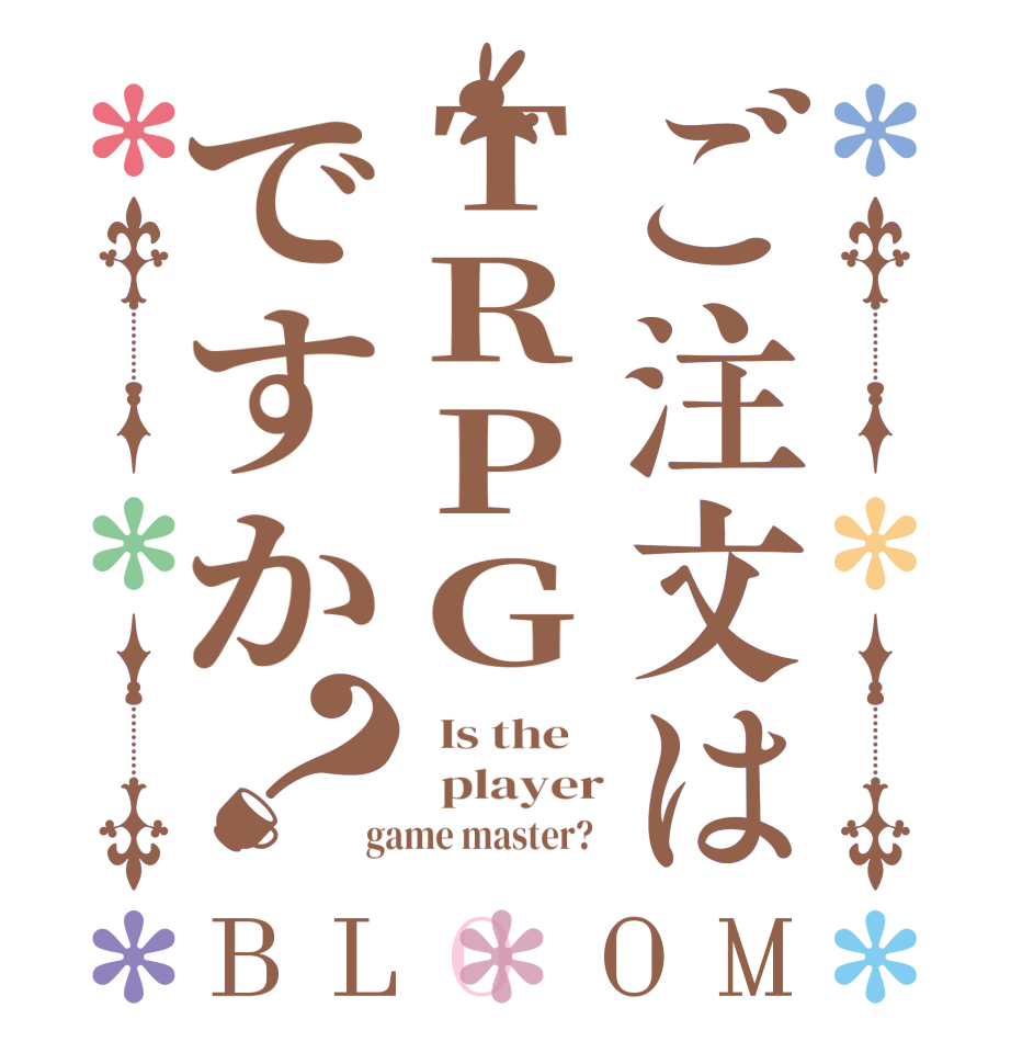 ご注文はTRPGですか？BLOOM   Is the      player  game master?  