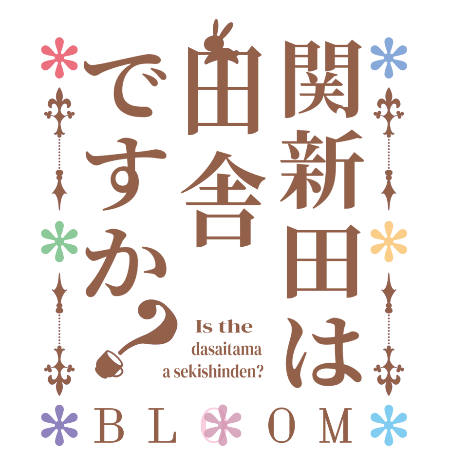 関新田は田舎ですか？BLOOM   Is the      dasaitama    a sekishinden?  