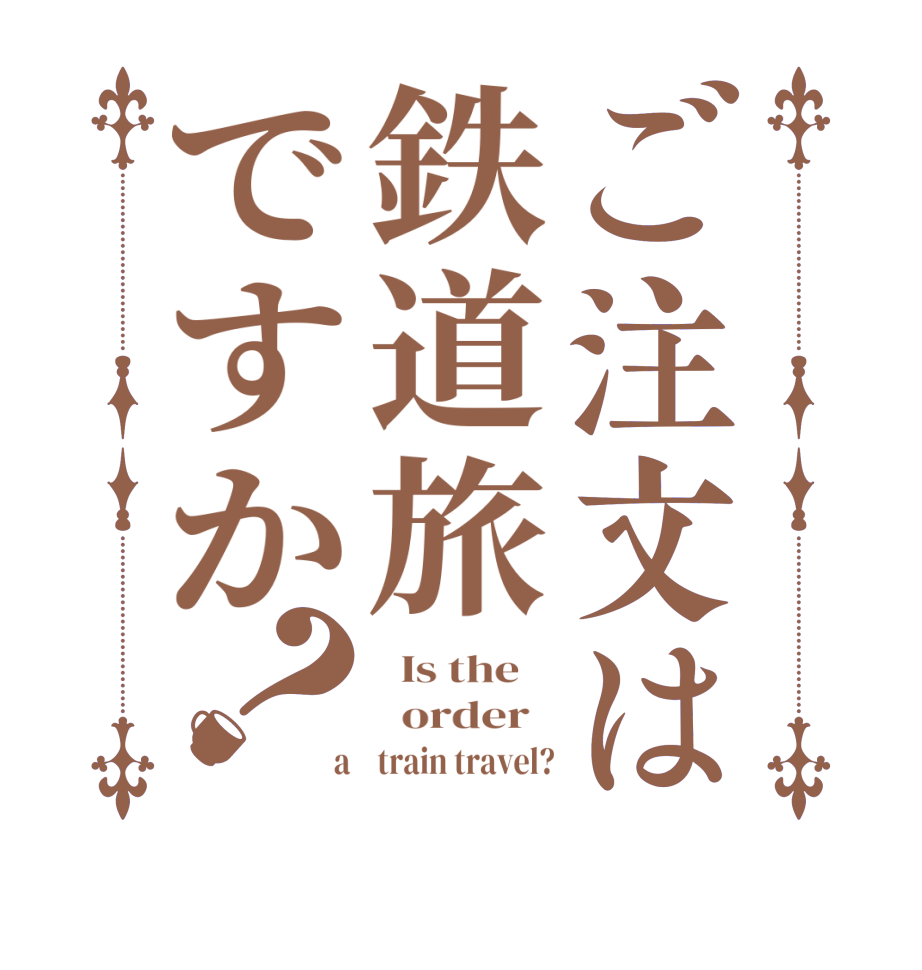 ご注文は鉄道旅ですか？  Is the      order    a    train travel?