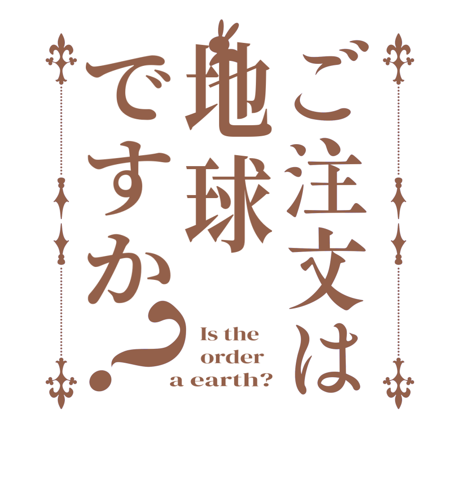 ご注文は地球ですか？  Is the      order    a earth?