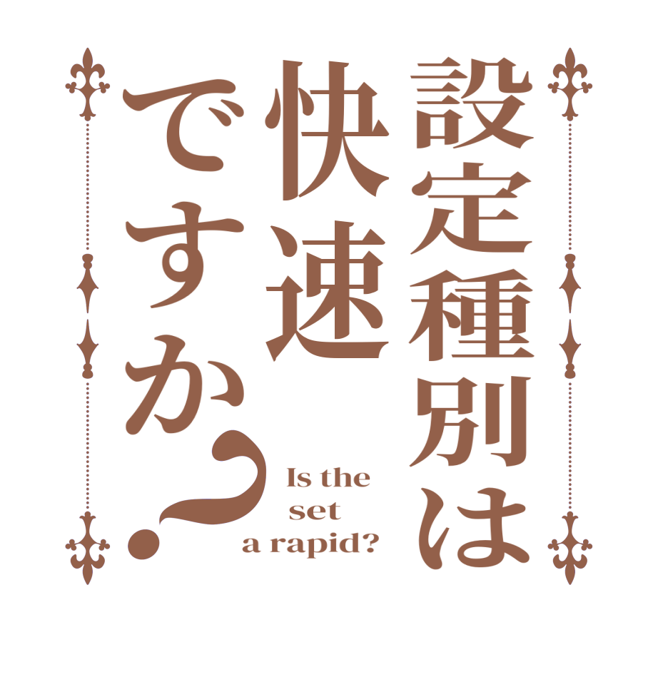 設定種別は快速ですか？  Is the      set   a rapid?  