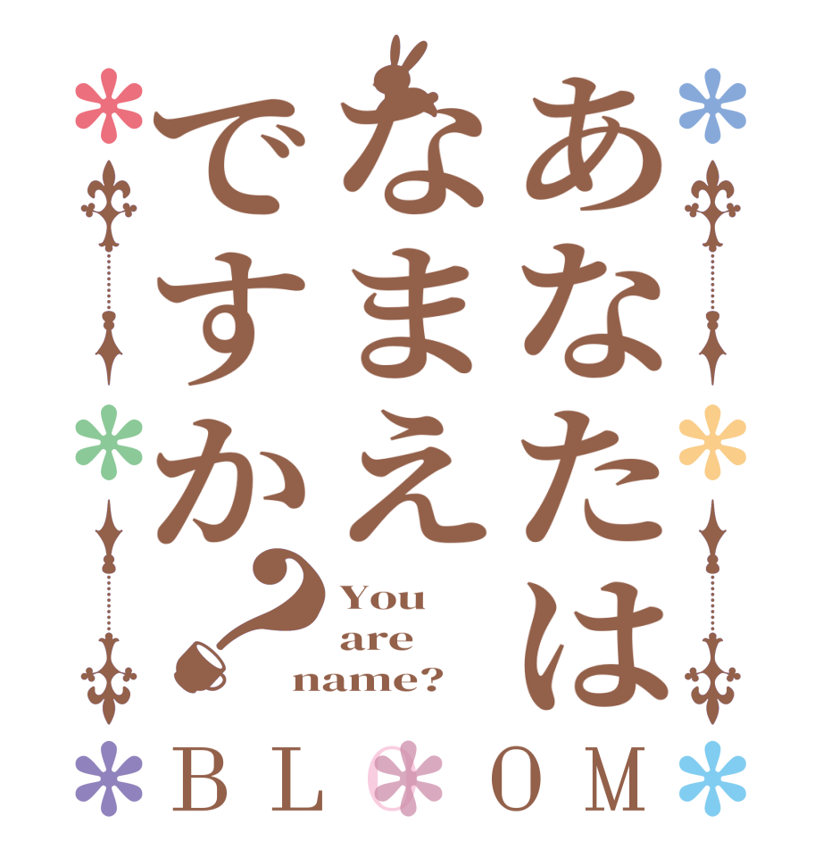 あなたはなまえですか？BLOOM You   are name? 