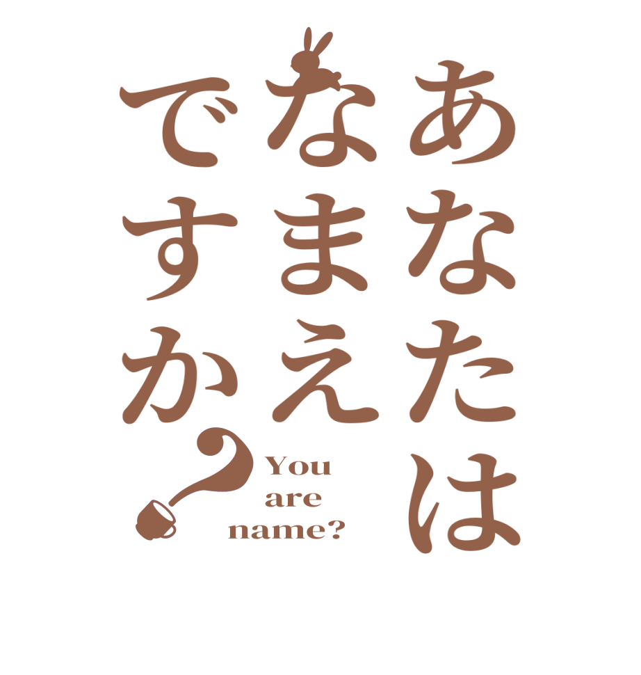 あなたはなまえですか？You   are name? 