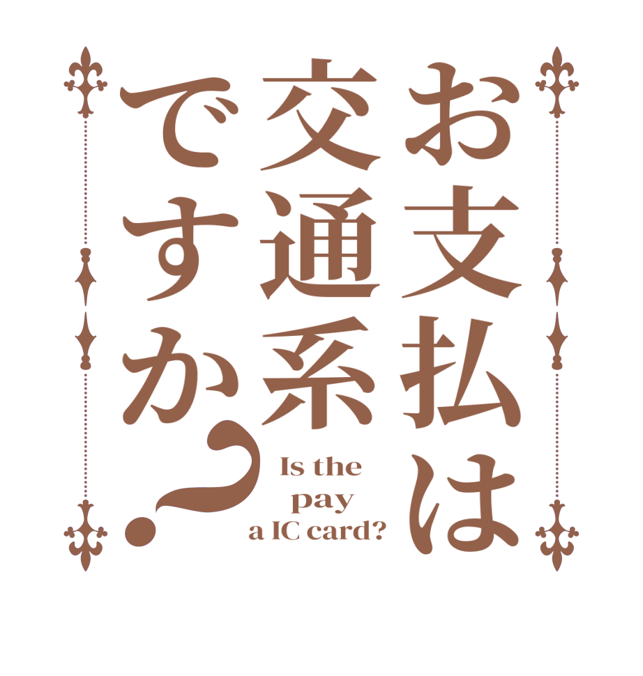 お支払は交通系ですか？  Is the       pay     a IC card?