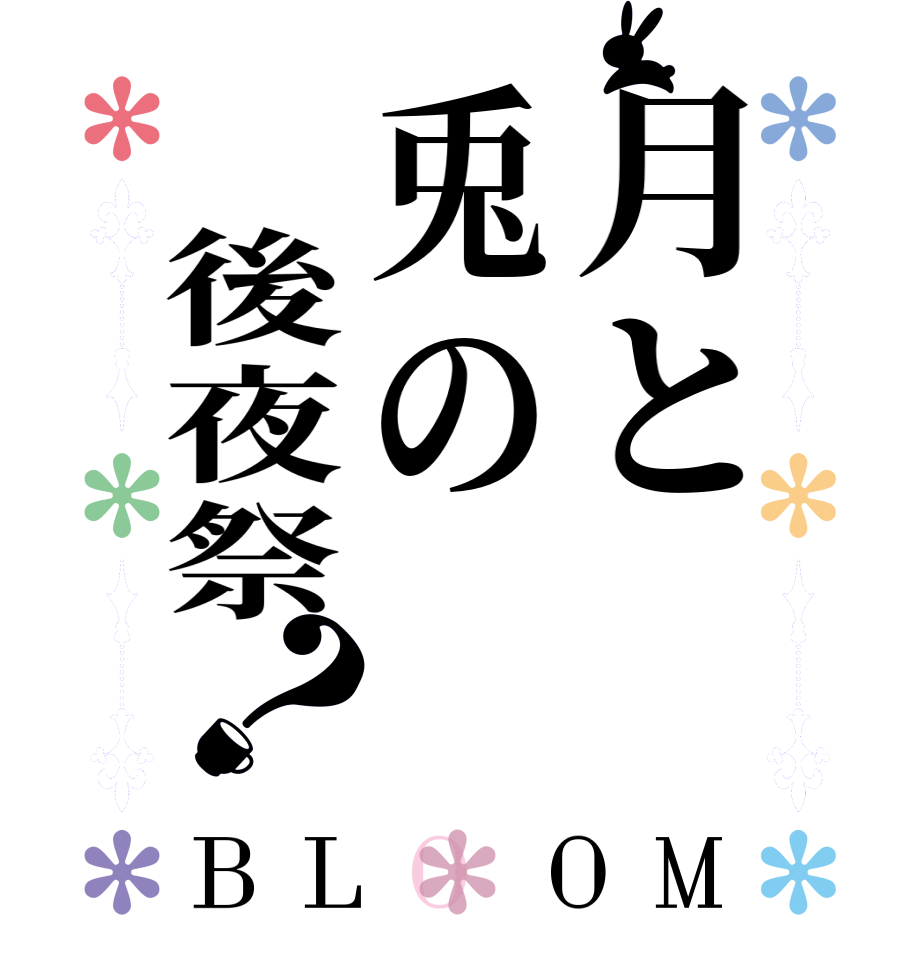 月と兎の　後夜祭？BLOOM      