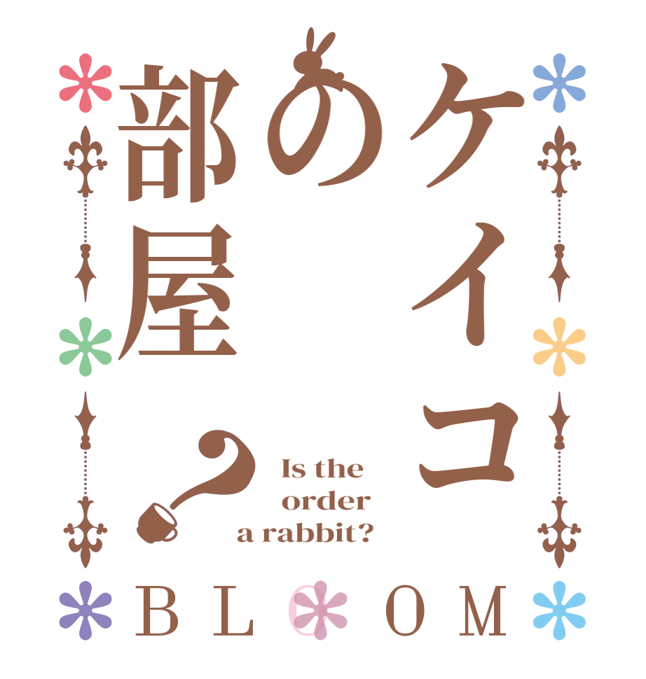 ケイコの部屋？BLOOM   Is the      order    a rabbit?  