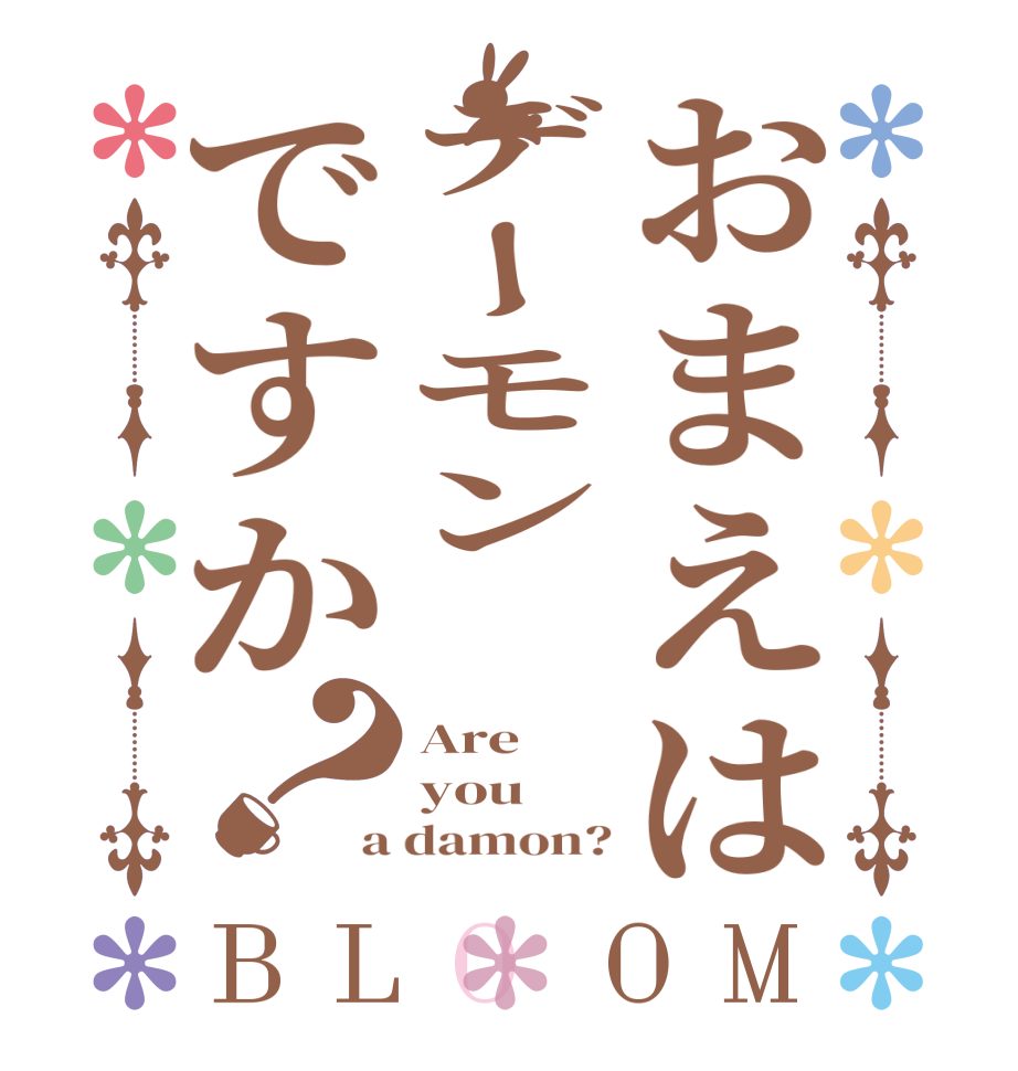 おまえはデーモン　ですか？BLOOM Are you a damon?