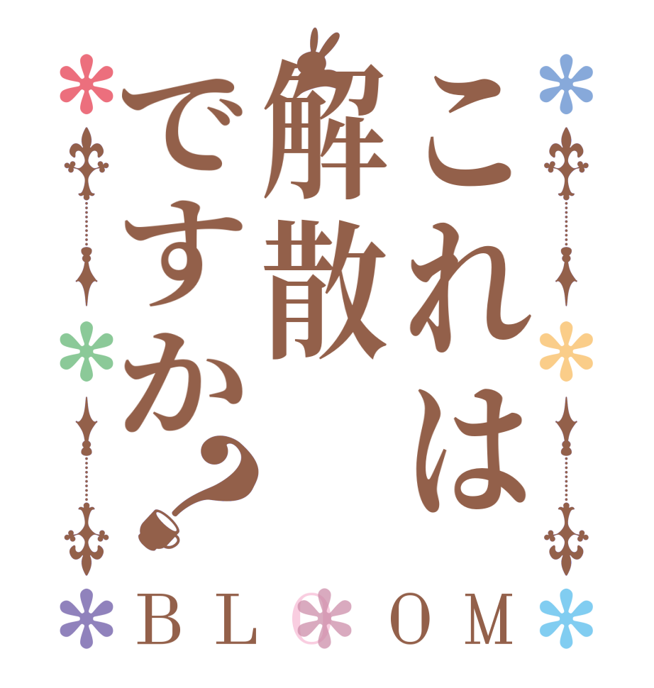 これは解散ですか？BLOOM      