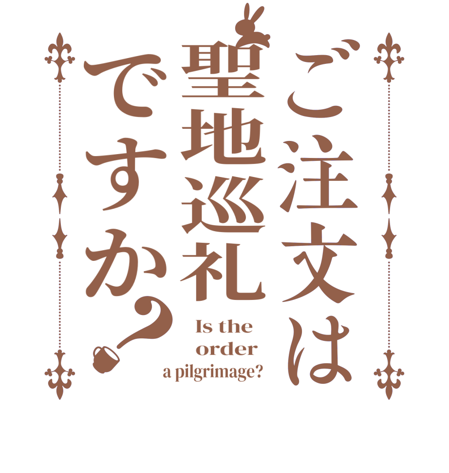 ご注文は聖地巡礼ですか？  Is the      order    a pilgrimage?  
