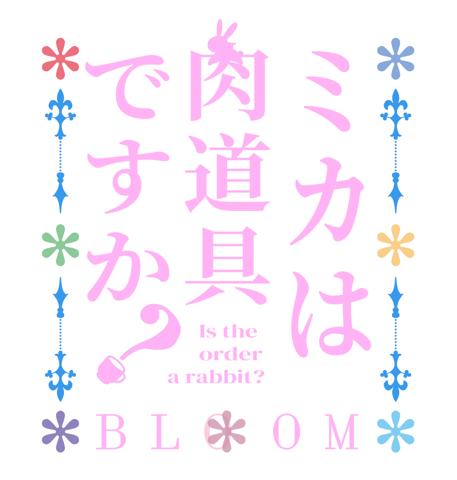 ミカは肉道具ですか？BLOOM   Is the      order    a rabbit?  