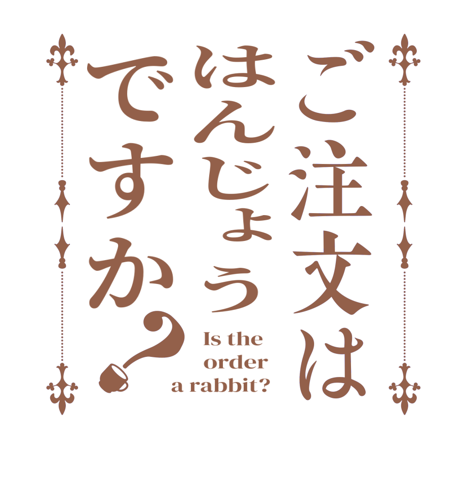 ご注文ははんじょうですか？  Is the      order    a rabbit?  
