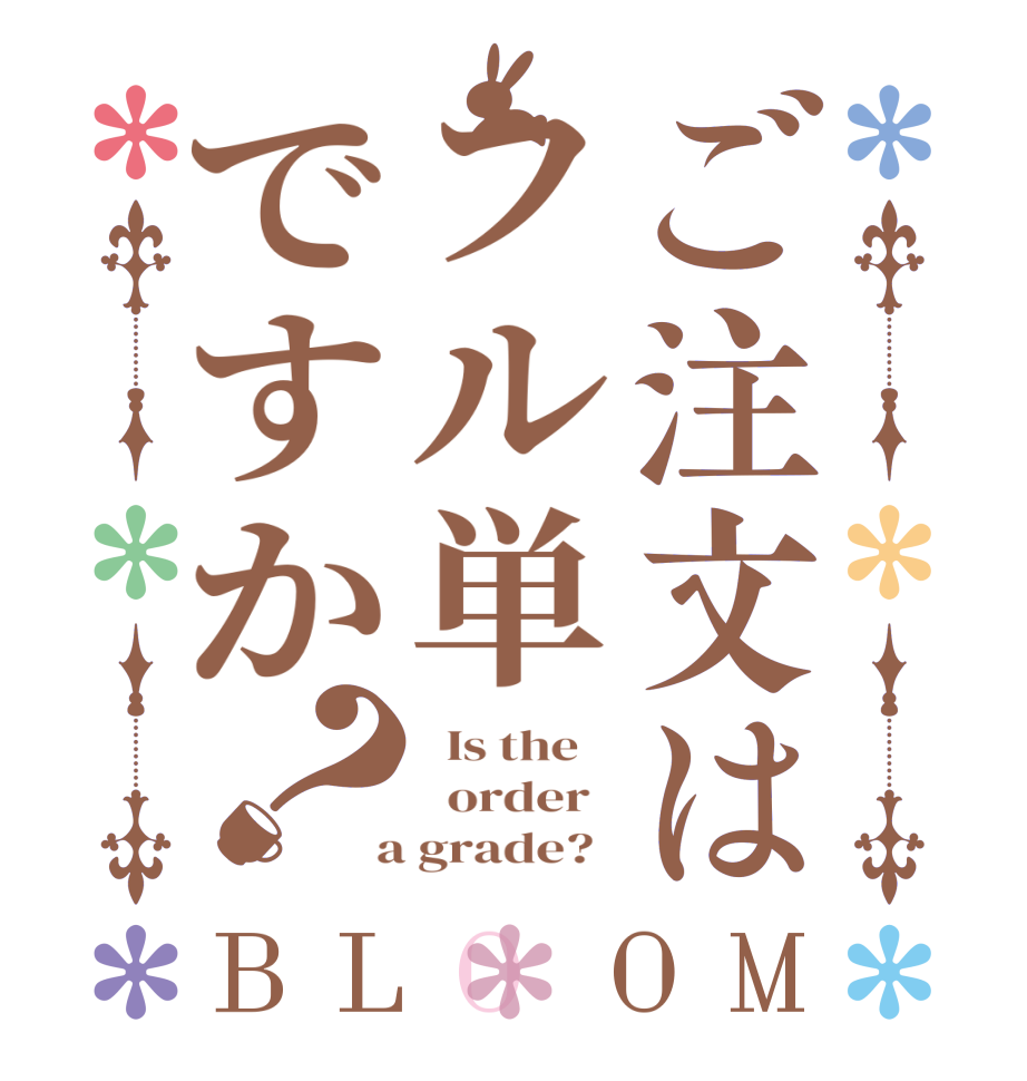 ご注文はフル単ですか？BLOOM   Is the      order    a grade?  