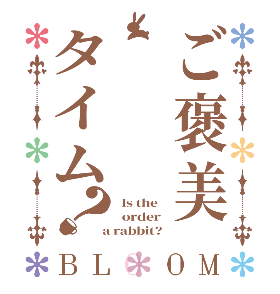 ご褒美タイム？BLOOM   Is the      order    a rabbit?  