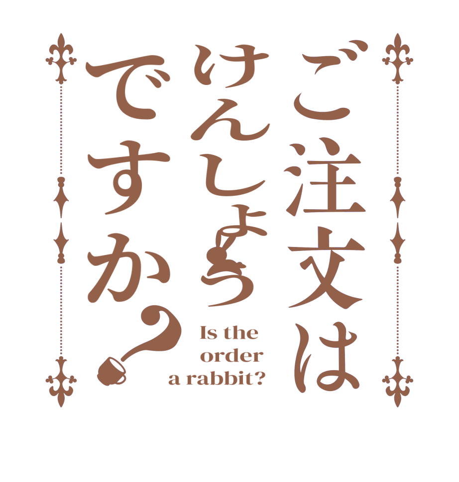 ご注文はけんしょうですか？  Is the      order    a rabbit?  