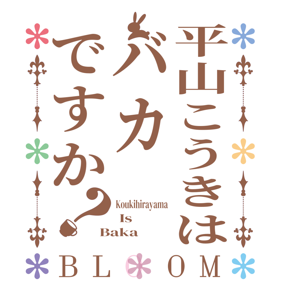 平山こうきはバカですか？BLOOM Koukihirayama  Is Baka