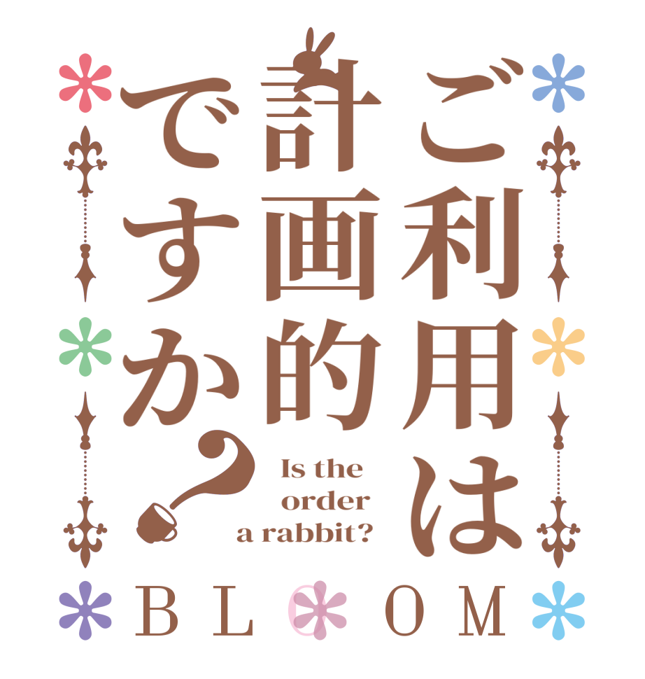 ご利用は計画的ですか？BLOOM   Is the      order    a rabbit?  