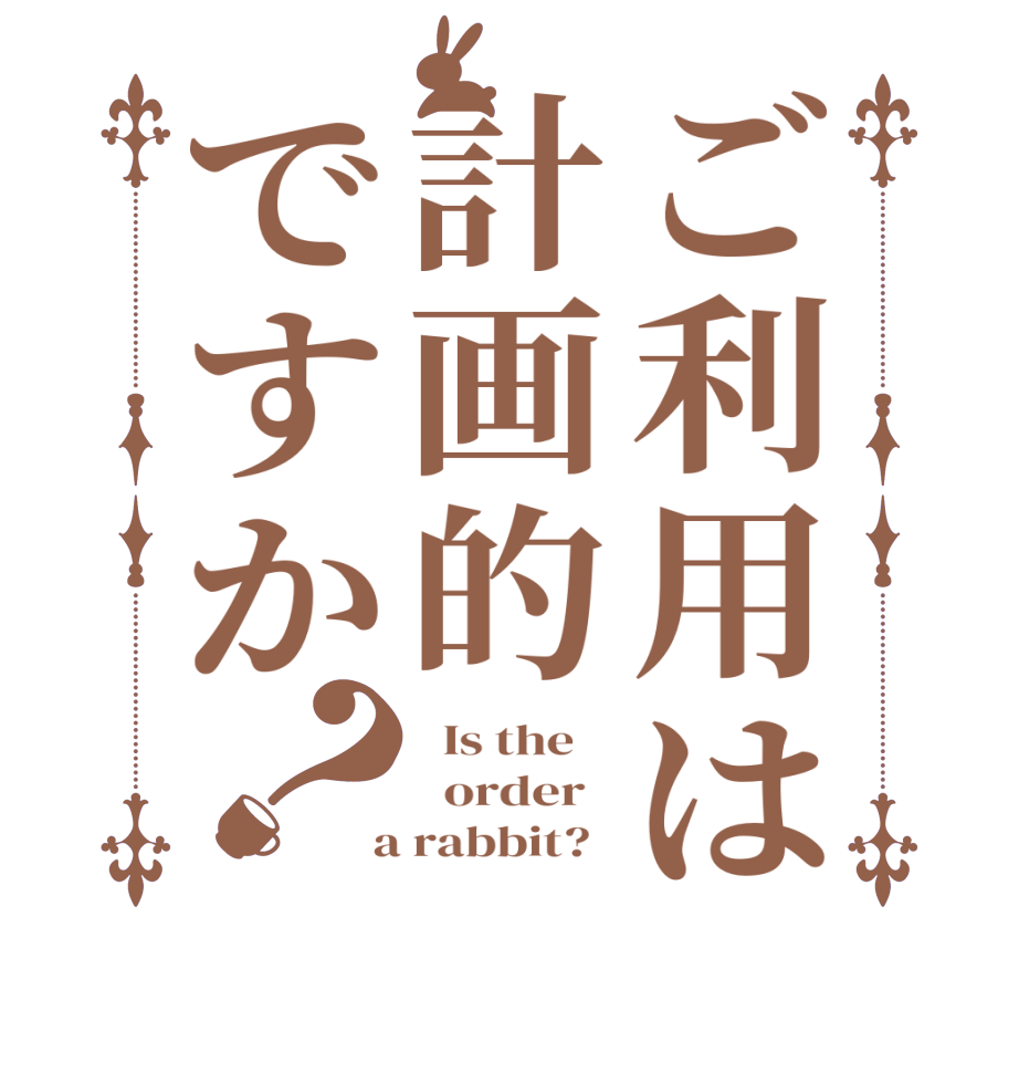 ご利用は計画的ですか？  Is the      order    a rabbit?  