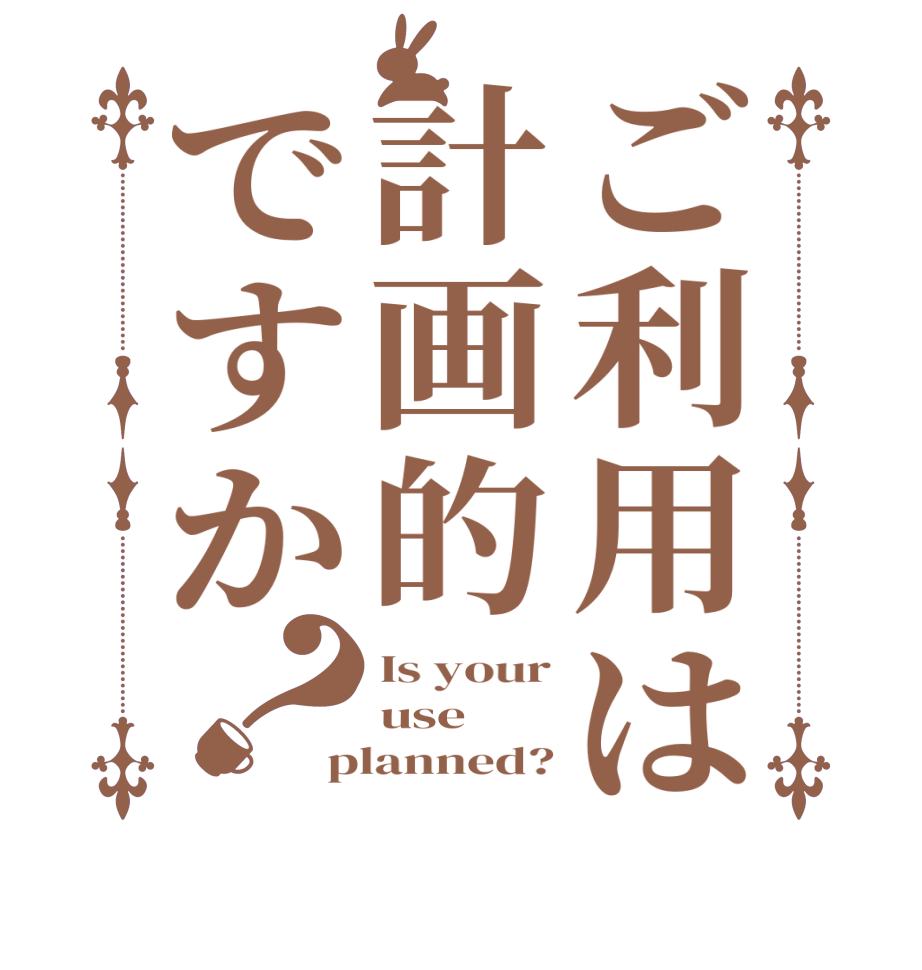 ご利用は計画的ですか？Is your use planned?