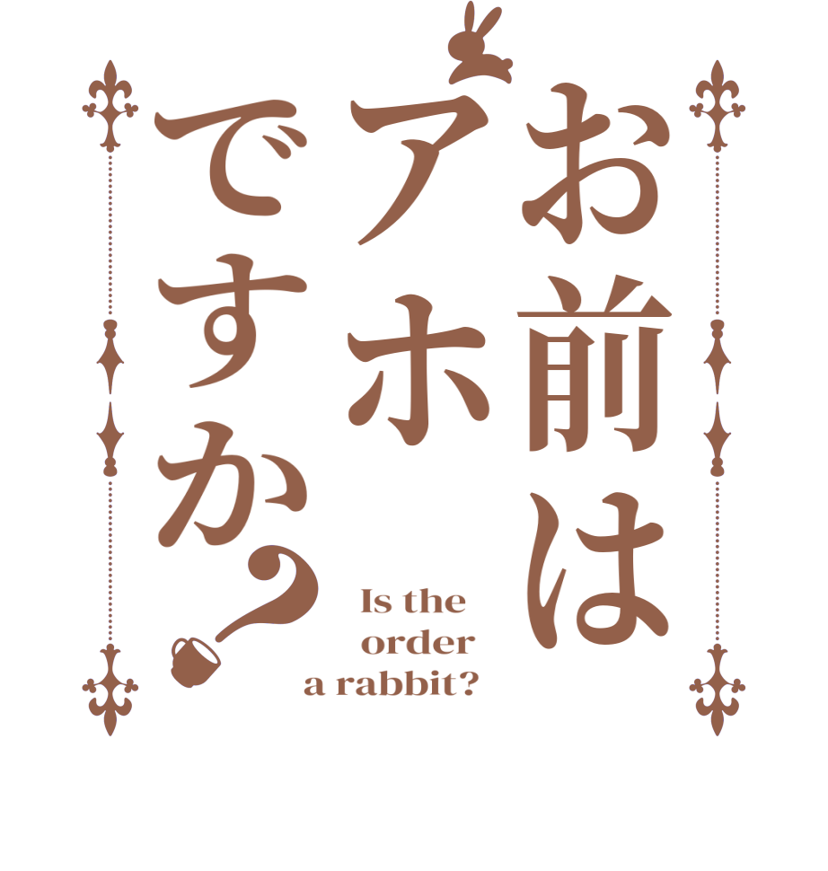 お前はアホですか？  Is the      order    a rabbit?  