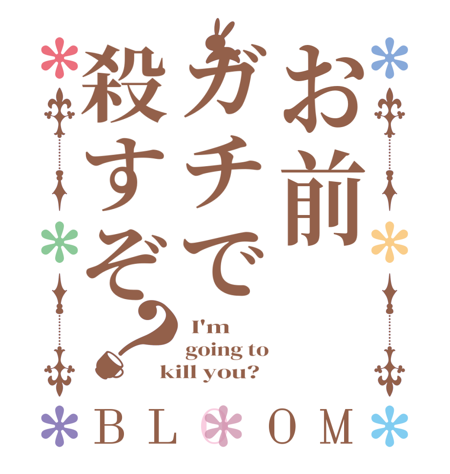 お前ガチで殺すぞ？BLOOM  I'm going to kill you?  