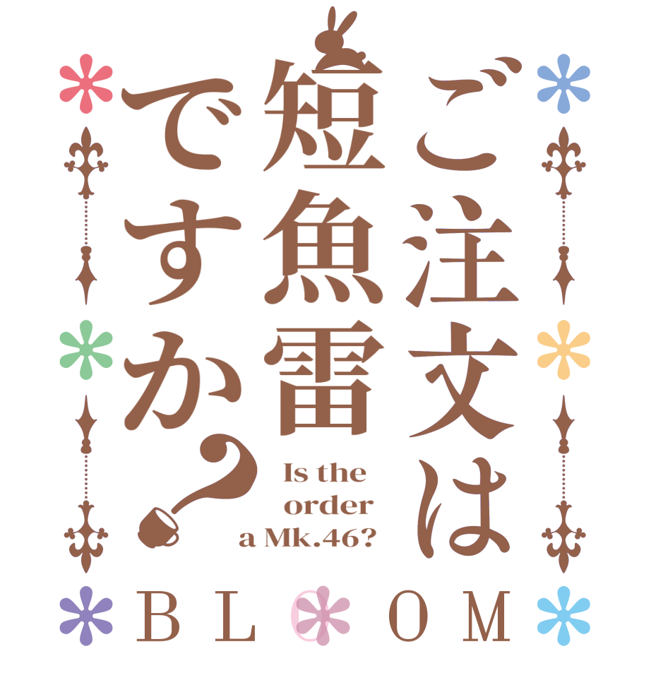 ご注文は短魚雷ですか？BLOOM   Is the      order    a Mk.46?  