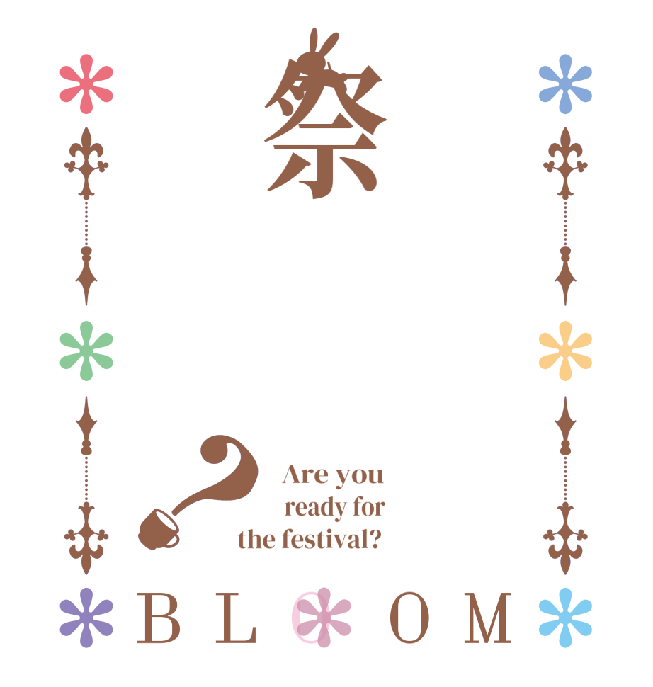 祭？BLOOM   Are you     ready for   the festival?  