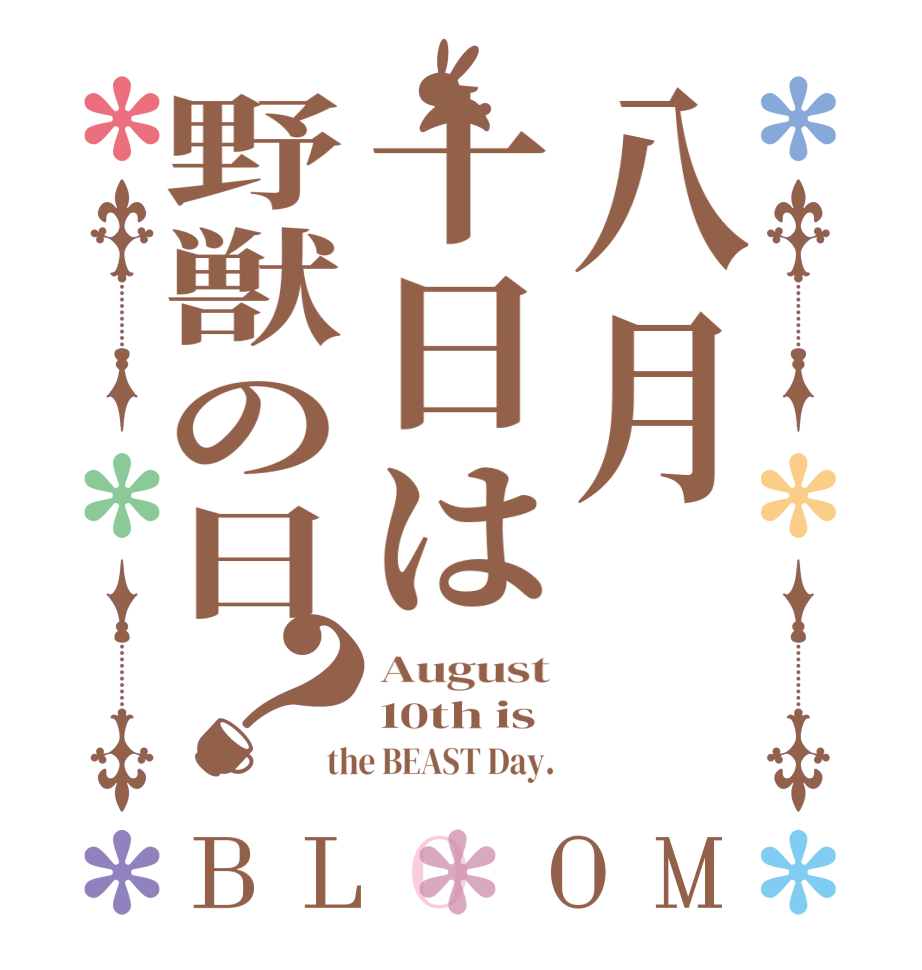 八月十日は野獣の日？BLOOM August 10th is the BEAST Day.