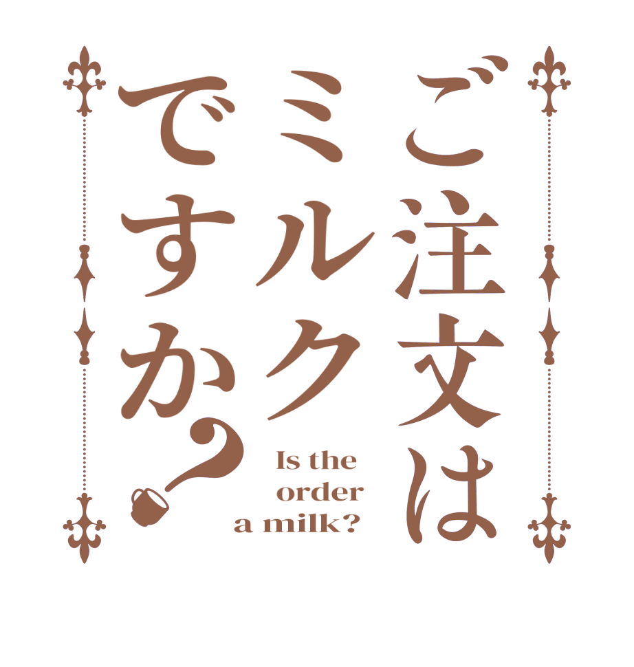 ご注文はミルクですか？  Is the      order    a milk?  