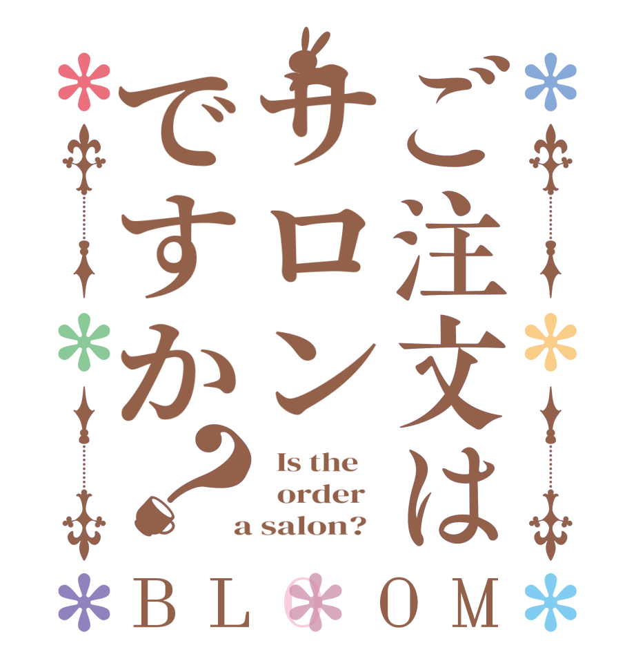 ご注文はサロンですか？BLOOM   Is the      order    a salon?  