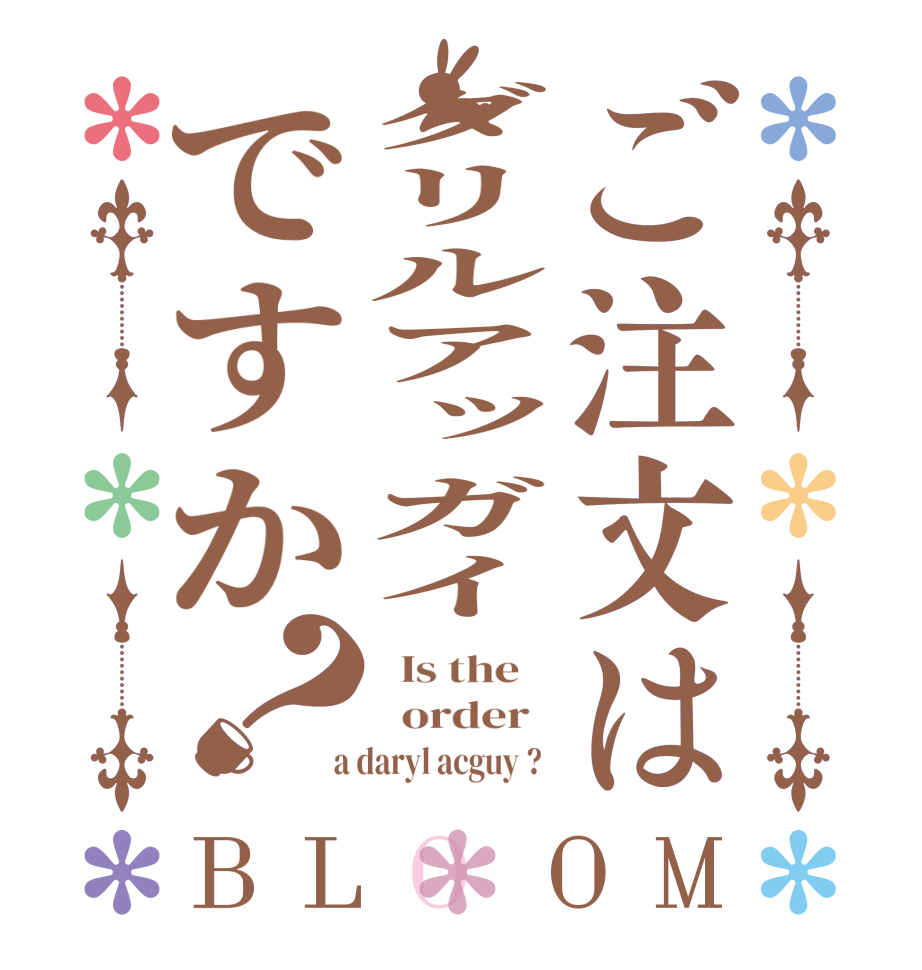 ご注文はダリルアッガイですか？BLOOM   Is the      order    a daryl acguy ?  