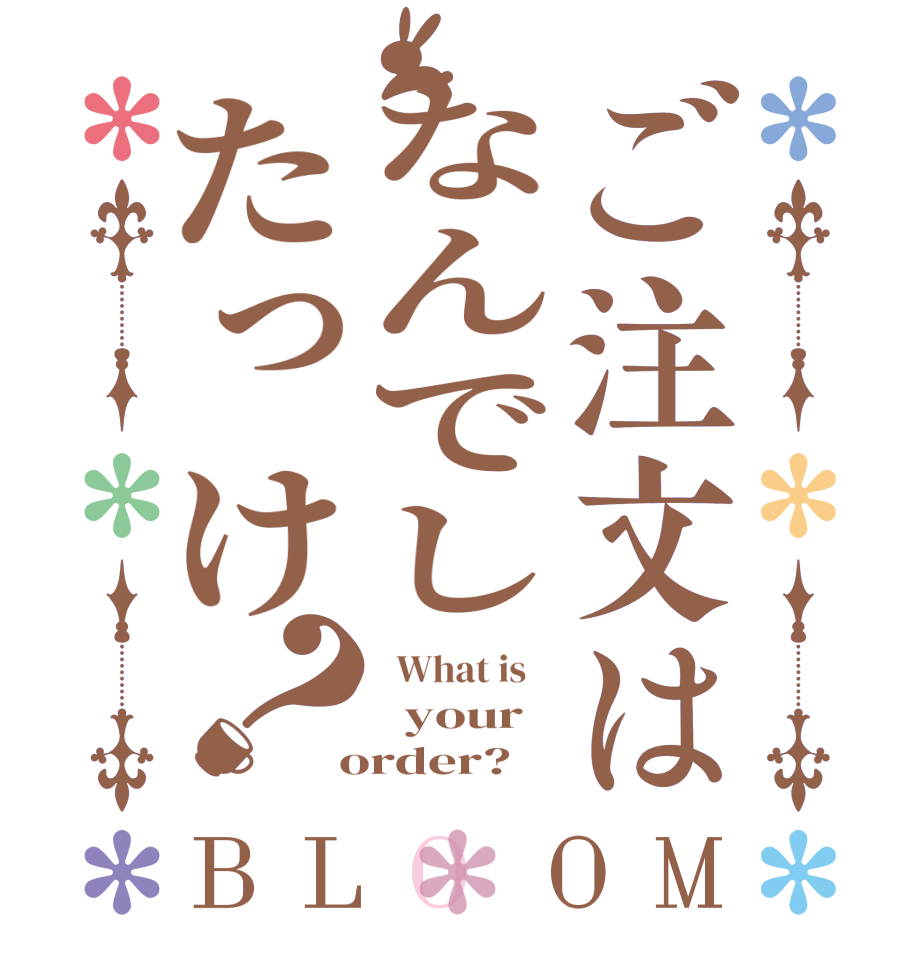 ご注文はなんでしたっけ？BLOOM   What is      your   order?  