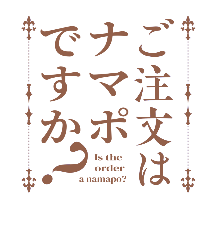ご注文はナマポですか？  Is the      order    a namapo?  