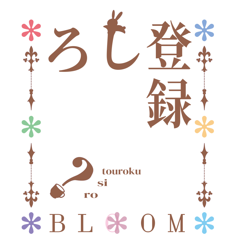 登録しろ？BLOOM   touroku si   ro