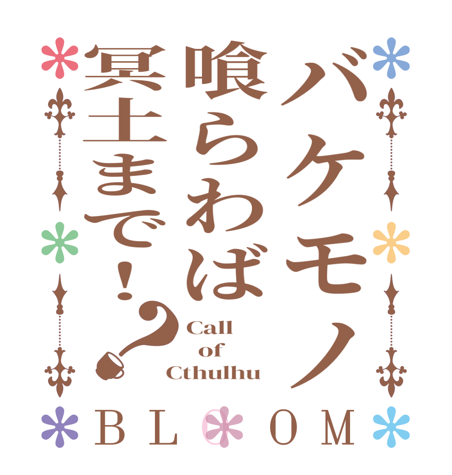 バケモノ喰らわば冥土まで！？BLOOM Call   of  Cthulhu  