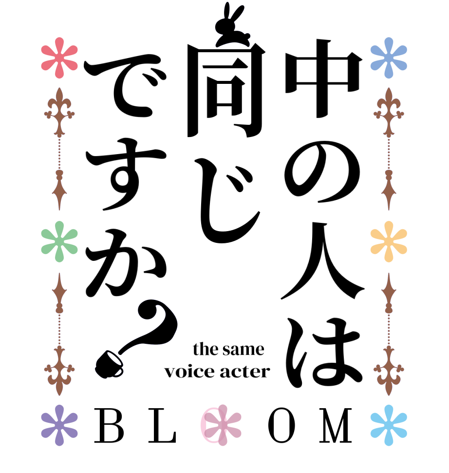 中の人は同じですか？BLOOM    the same   voice acter