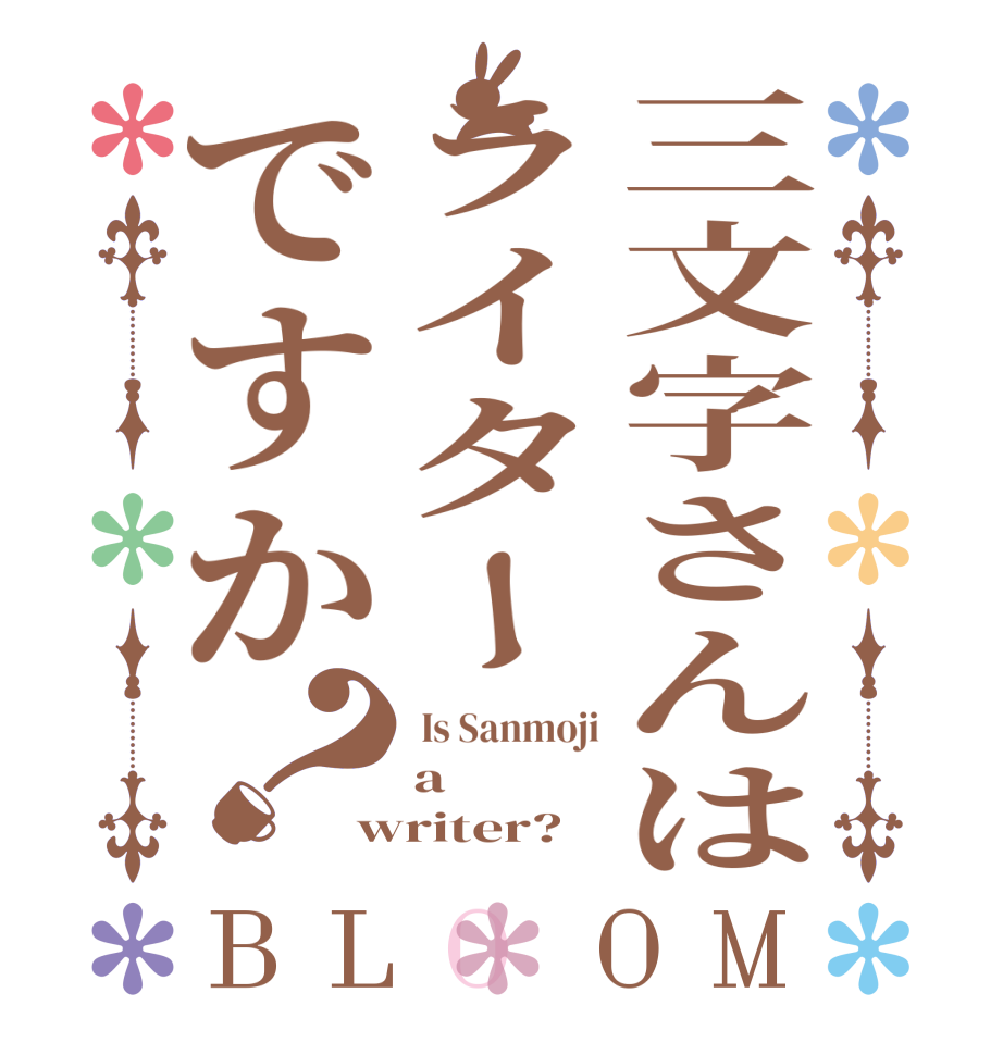 三文字さんはライターですか？BLOOM  Is Sanmoji a writer?