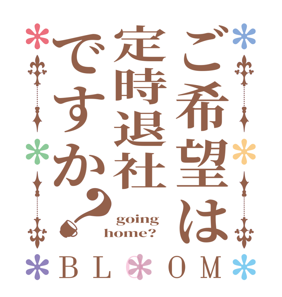 ご希望は定時退社ですか？BLOOM   going  home?  