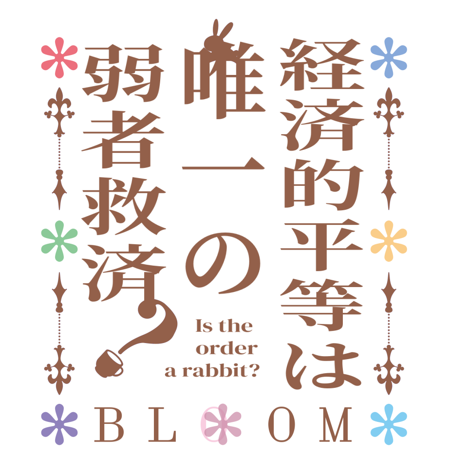 経済的平等は唯一の弱者救済？BLOOM   Is the      order    a rabbit?  