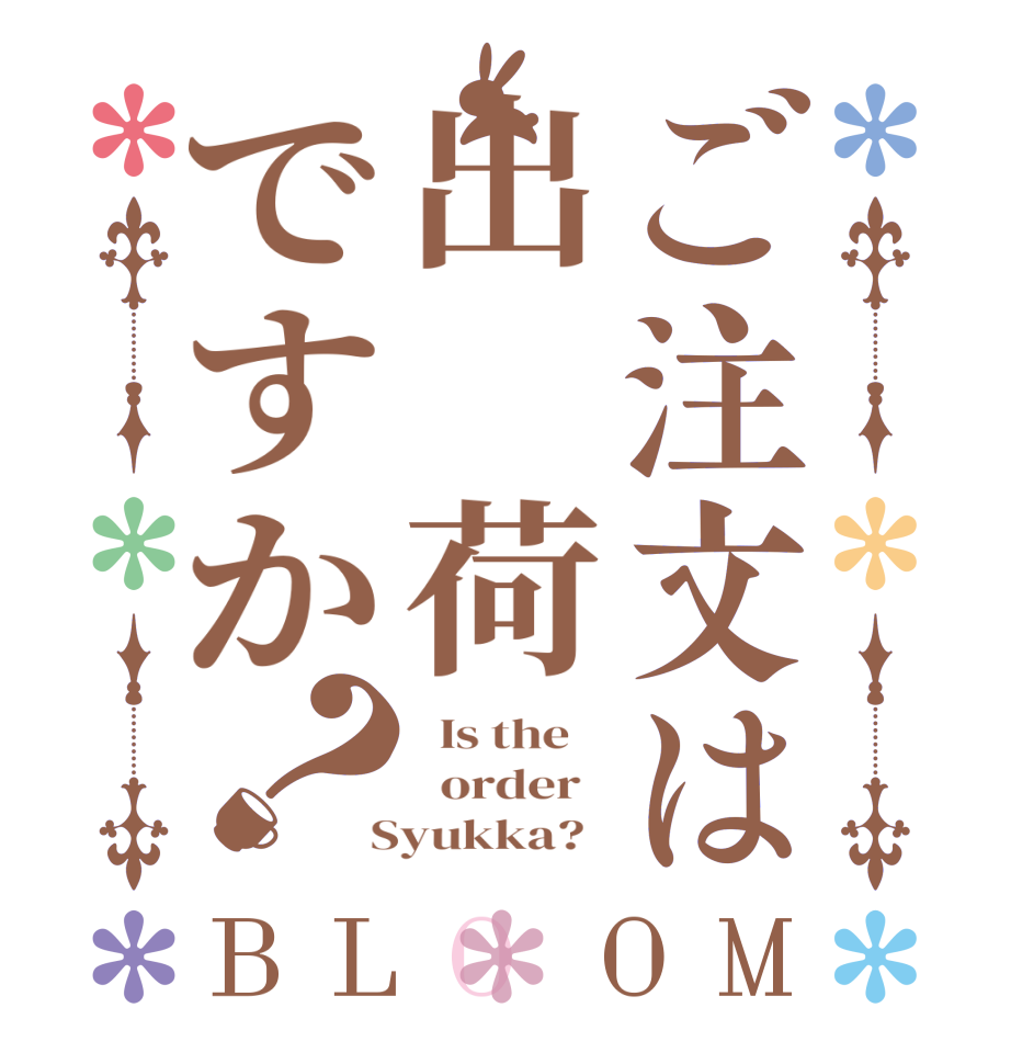 ご注文は出　荷ですか？BLOOM   Is the      order    Syukka?  