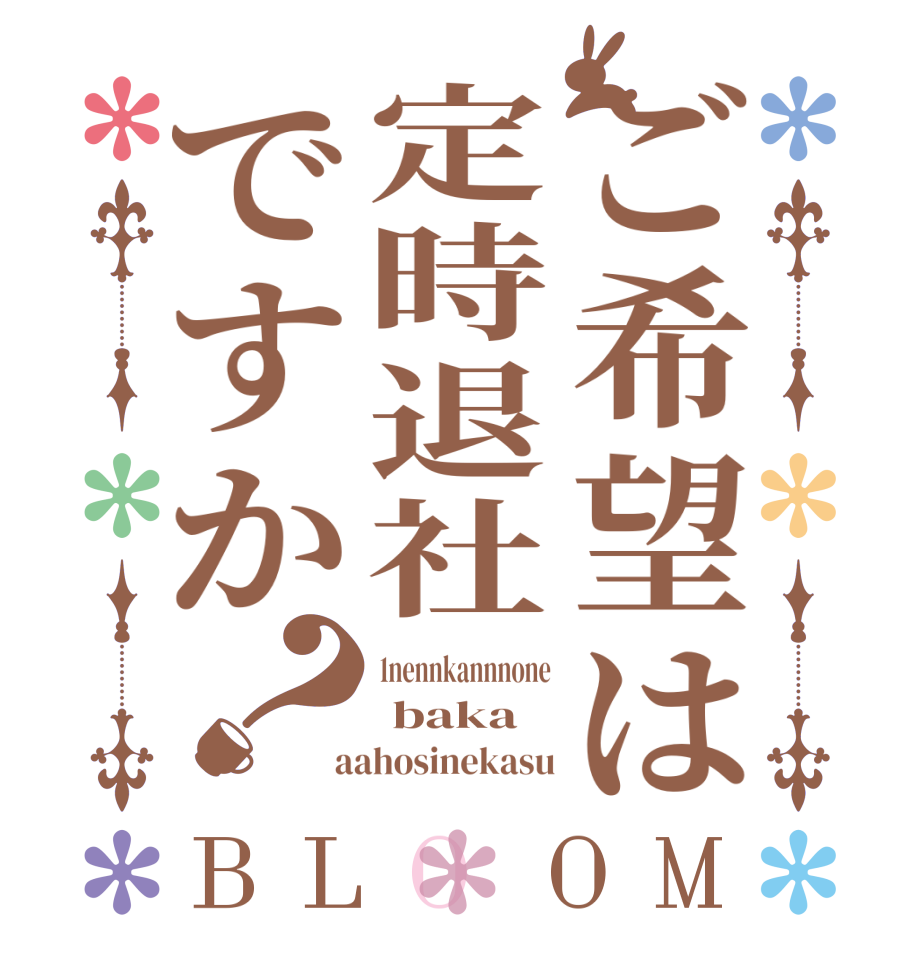 ご希望は定時退社ですか？BLOOM 1nennkannnone  baka  aahosinekasu